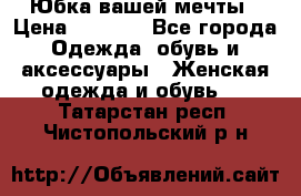Юбка вашей мечты › Цена ­ 6 000 - Все города Одежда, обувь и аксессуары » Женская одежда и обувь   . Татарстан респ.,Чистопольский р-н